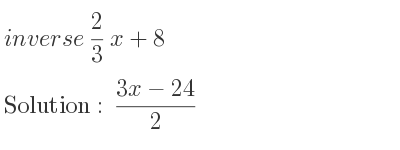 The inverse of 2/3 x+8 is (3x-24)/2